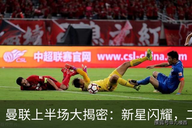 曼联上半场大揭密：新星闪耀，二比一逆袭布莱顿